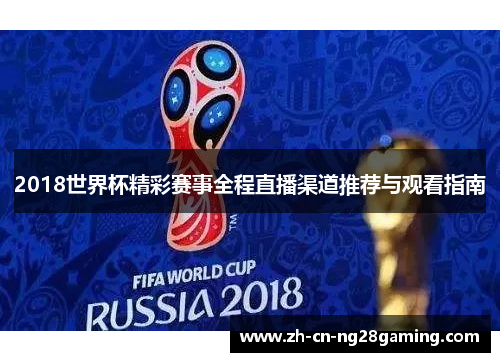 2018世界杯精彩赛事全程直播渠道推荐与观看指南