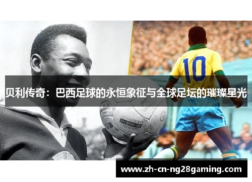 贝利传奇：巴西足球的永恒象征与全球足坛的璀璨星光
