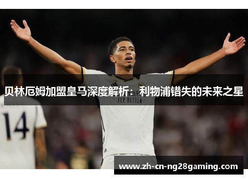 贝林厄姆加盟皇马深度解析：利物浦错失的未来之星