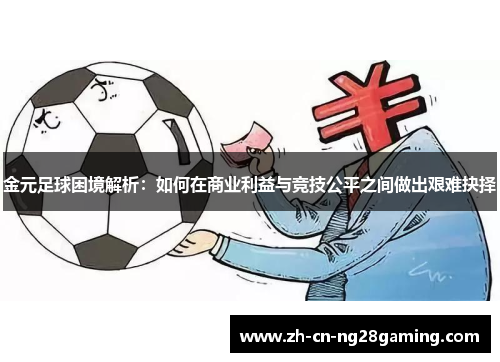 金元足球困境解析：如何在商业利益与竞技公平之间做出艰难抉择