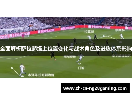 全面解析萨拉赫场上位置变化与战术角色及进攻体系影响