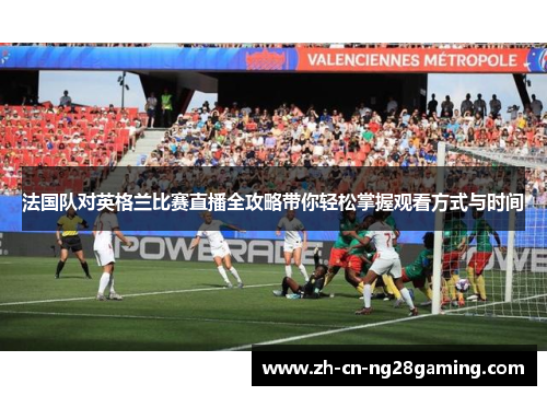 法国队对英格兰比赛直播全攻略带你轻松掌握观看方式与时间