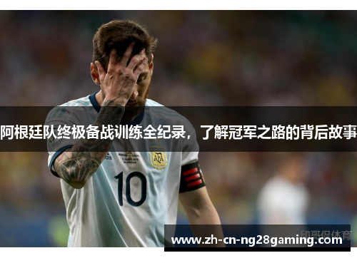 阿根廷队终极备战训练全纪录，了解冠军之路的背后故事