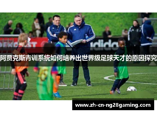 阿贾克斯青训系统如何培养出世界级足球天才的原因探究