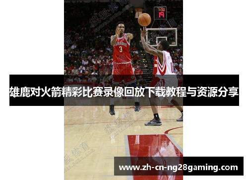 雄鹿对火箭精彩比赛录像回放下载教程与资源分享