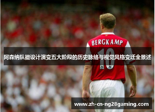 阿森纳队徽设计演变五大阶段的历史脉络与视觉风格变迁全景述