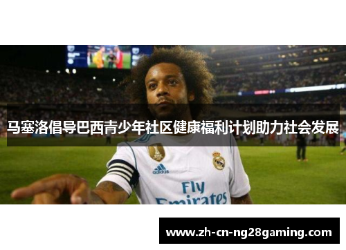 马塞洛倡导巴西青少年社区健康福利计划助力社会发展