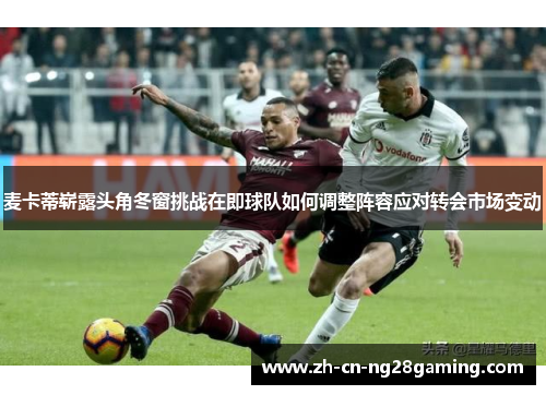 麦卡蒂崭露头角冬窗挑战在即球队如何调整阵容应对转会市场变动