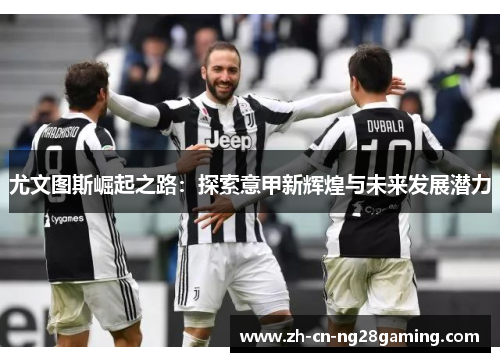 尤文图斯崛起之路：探索意甲新辉煌与未来发展潜力