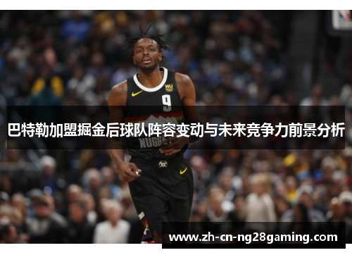 巴特勒加盟掘金后球队阵容变动与未来竞争力前景分析