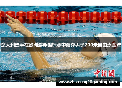 意大利选手在欧洲游泳锦标赛中勇夺男子200米自由泳金牌 意大利选手在欧洲游泳锦标赛中勇夺男子200米自由泳金牌