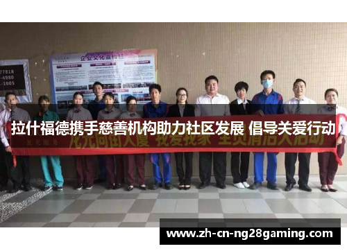 拉什福德携手慈善机构助力社区发展 倡导关爱行动 拉什福德携手慈善机构助力社区发展 倡导关爱行动