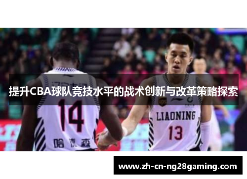 提升CBA球队竞技水平的战术创新与改革策略探索 提升CBA球队竞技水平的战术创新与改革策略探索