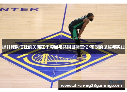 提升球队信任的关键在于沟通与共同目标杰伦·布朗的见解与实践 提升球队信任的关键在于沟通与共同目标杰伦·布朗的见解与实践