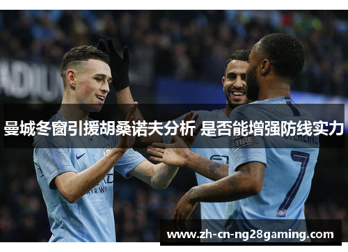 曼城冬窗引援胡桑诺夫分析 是否能增强防线实力 曼城冬窗引援胡桑诺夫分析 是否能增强防线实力
