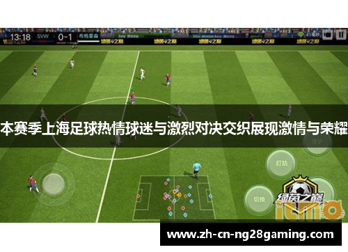 本赛季上海足球热情球迷与激烈对决交织展现激情与荣耀 本赛季上海足球热情球迷与激烈对决交织展现激情与荣耀