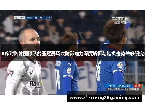 B席对阵韩国球队的亚冠赛场攻防影响力深度解析与胜负走势关联研究 B席对阵韩国球队的亚冠赛场攻防影响力深度解析与胜负走势关联研究