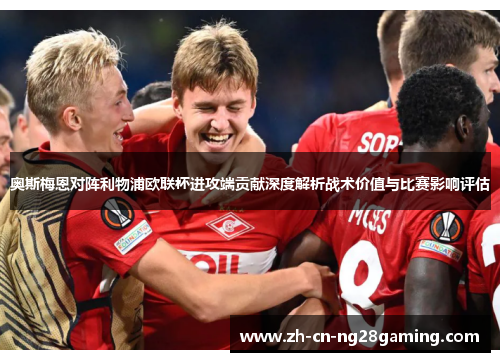 奥斯梅恩对阵利物浦欧联杯进攻端贡献深度解析战术价值与比赛影响评估 奥斯梅恩对阵利物浦欧联杯进攻端贡献深度解析战术价值与比赛影响评估