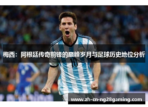 梅西：阿根廷传奇前锋的巅峰岁月与足球历史地位分析