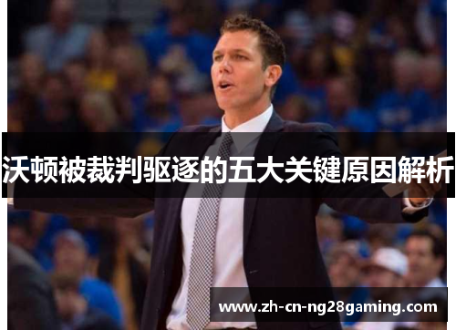 沃顿被裁判驱逐的五大关键原因解析