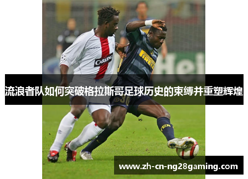 流浪者队如何突破格拉斯哥足球历史的束缚并重塑辉煌