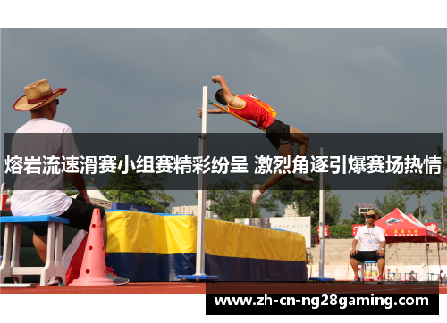 熔岩流速滑赛小组赛精彩纷呈 激烈角逐引爆赛场热情 熔岩流速滑赛小组赛精彩纷呈 激烈角逐引爆赛场热情