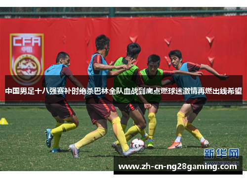 中国男足十八强赛补时绝杀巴林全队血战到底点燃球迷激情再燃出线希望