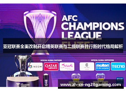 亚冠联赛全面改制开启精英联赛与二级联赛并行新时代格局解析