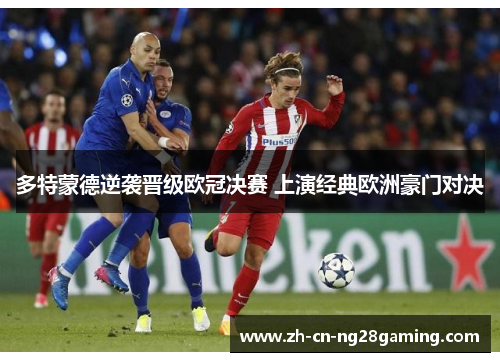 多特蒙德逆袭晋级欧冠决赛 上演经典欧洲豪门对决 多特蒙德逆袭晋级欧冠决赛 上演经典欧洲豪门对决