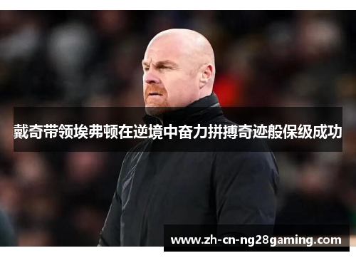 戴奇带领埃弗顿在逆境中奋力拼搏奇迹般保级成功