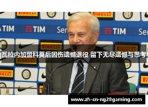 瓦拉内加盟科莫后因伤遗憾退役 留下无尽遗憾与思考 瓦拉内加盟科莫后因伤遗憾退役 留下无尽遗憾与思考