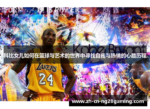 科比女儿如何在篮球与艺术的世界中寻找自我与热情的心路历程