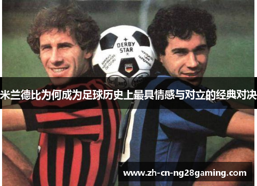 米兰德比为何成为足球历史上最具情感与对立的经典对决