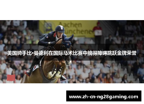 美国骑手比·曼德利在国际马术比赛中摘得障碍跳跃金牌荣誉 美国骑手比·曼德利在国际马术比赛中摘得障碍跳跃金牌荣誉