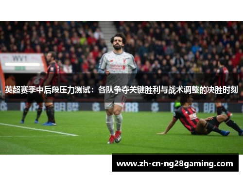 英超赛季中后段压力测试：各队争夺关键胜利与战术调整的决胜时刻