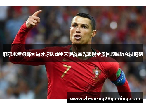 菲尔米诺对阵葡萄牙球队西甲关键战高光表现全景回顾解析深度时刻