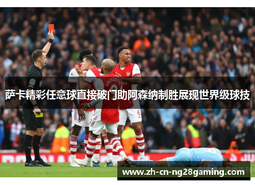 萨卡精彩任意球直接破门助阿森纳制胜展现世界级球技