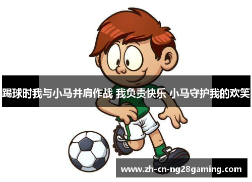 踢球时我与小马并肩作战 我负责快乐 小马守护我的欢笑 踢球时我与小马并肩作战 我负责快乐 小马守护我的欢笑