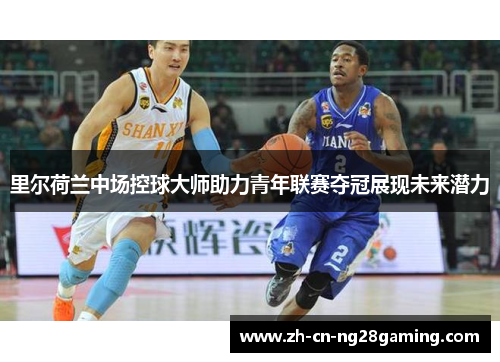 里尔荷兰中场控球大师助力青年联赛夺冠展现未来潜力 里尔荷兰中场控球大师助力青年联赛夺冠展现未来潜力
