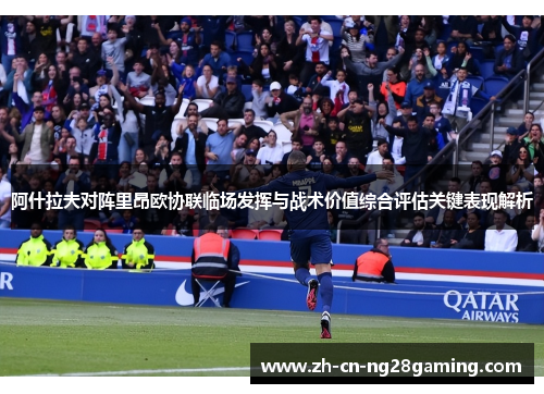 阿什拉夫对阵里昂欧协联临场发挥与战术价值综合评估关键表现解析 阿什拉夫对阵里昂欧协联临场发挥与战术价值综合评估关键表现解析