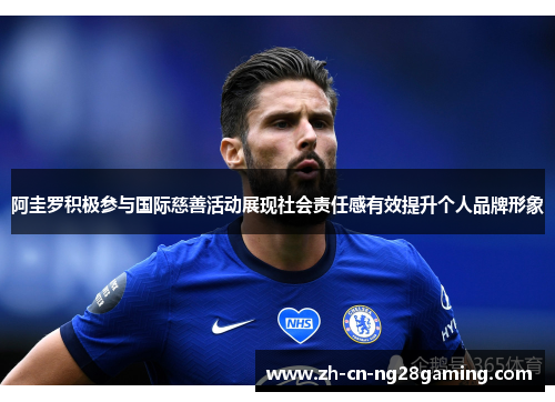 阿圭罗积极参与国际慈善活动展现社会责任感有效提升个人品牌形象