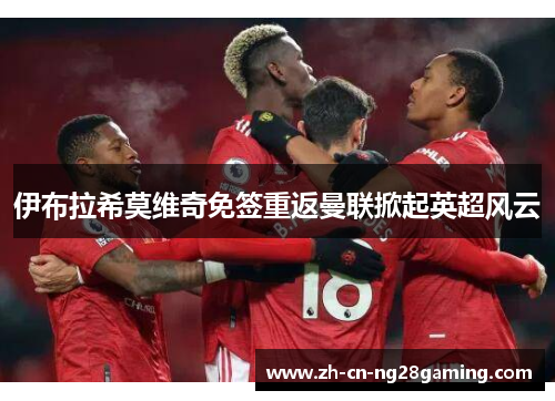 伊布拉希莫维奇免签重返曼联掀起英超风云