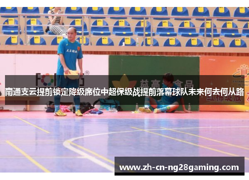 南通支云提前锁定降级席位中超保级战提前落幕球队未来何去何从路