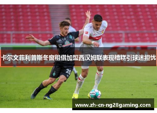 卡尔文菲利普斯冬窗租借加盟西汉姆联表现糟糕引球迷担忧 卡尔文菲利普斯冬窗租借加盟西汉姆联表现糟糕引球迷担忧