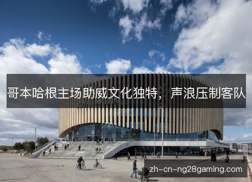 哥本哈根主场助威文化独特,声浪压制客队 哥本哈根主场助威文化独特,声浪压制客队