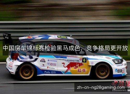 中国房车锦标赛检验黑马成色,竞争格局更开放 中国房车锦标赛检验黑马成色,竞争格局更开放