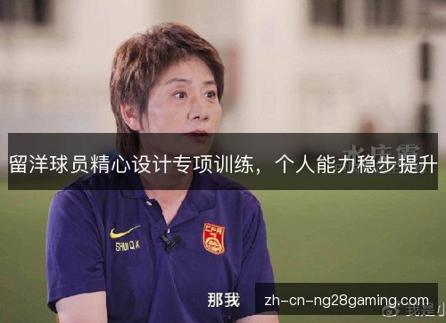 留洋球员精心设计专项训练,个人能力稳步提升 留洋球员精心设计专项训练,个人能力稳步提升