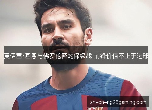 莫伊塞·基恩与佛罗伦萨的保级战 前锋价值不止于进球 莫伊塞·基恩与佛罗伦萨的保级战 前锋价值不止于进球
